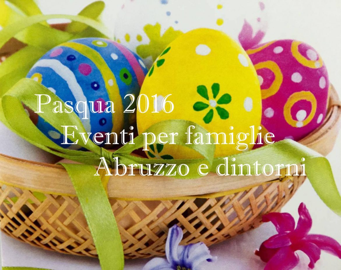 Pasqua 2016 – Eventi per famiglie per tutta la settimana fino a Pasquetta | Mamma, dove mi porti? Abruzzo e dintorni