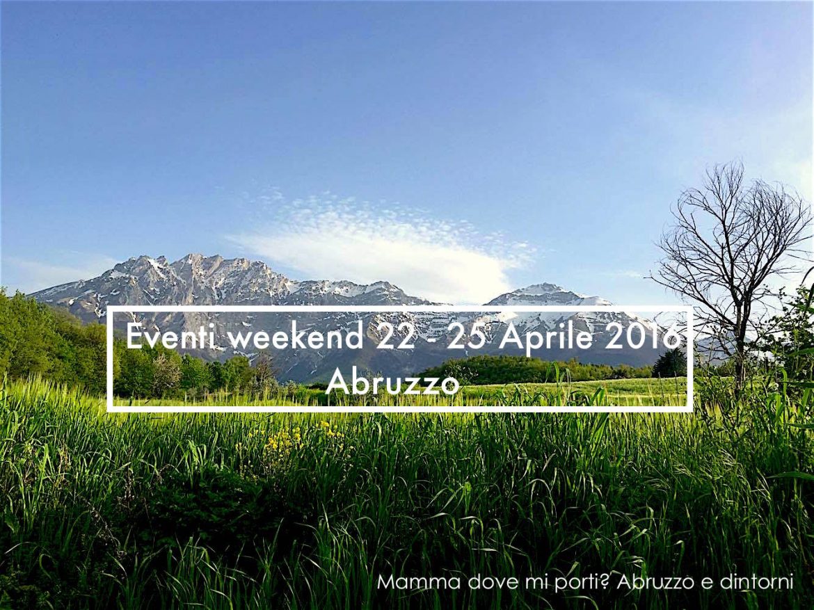Eventi weekend 22 – 25 aprile 2016 | Mamma dove mi porti? Abruzzo e dintorni