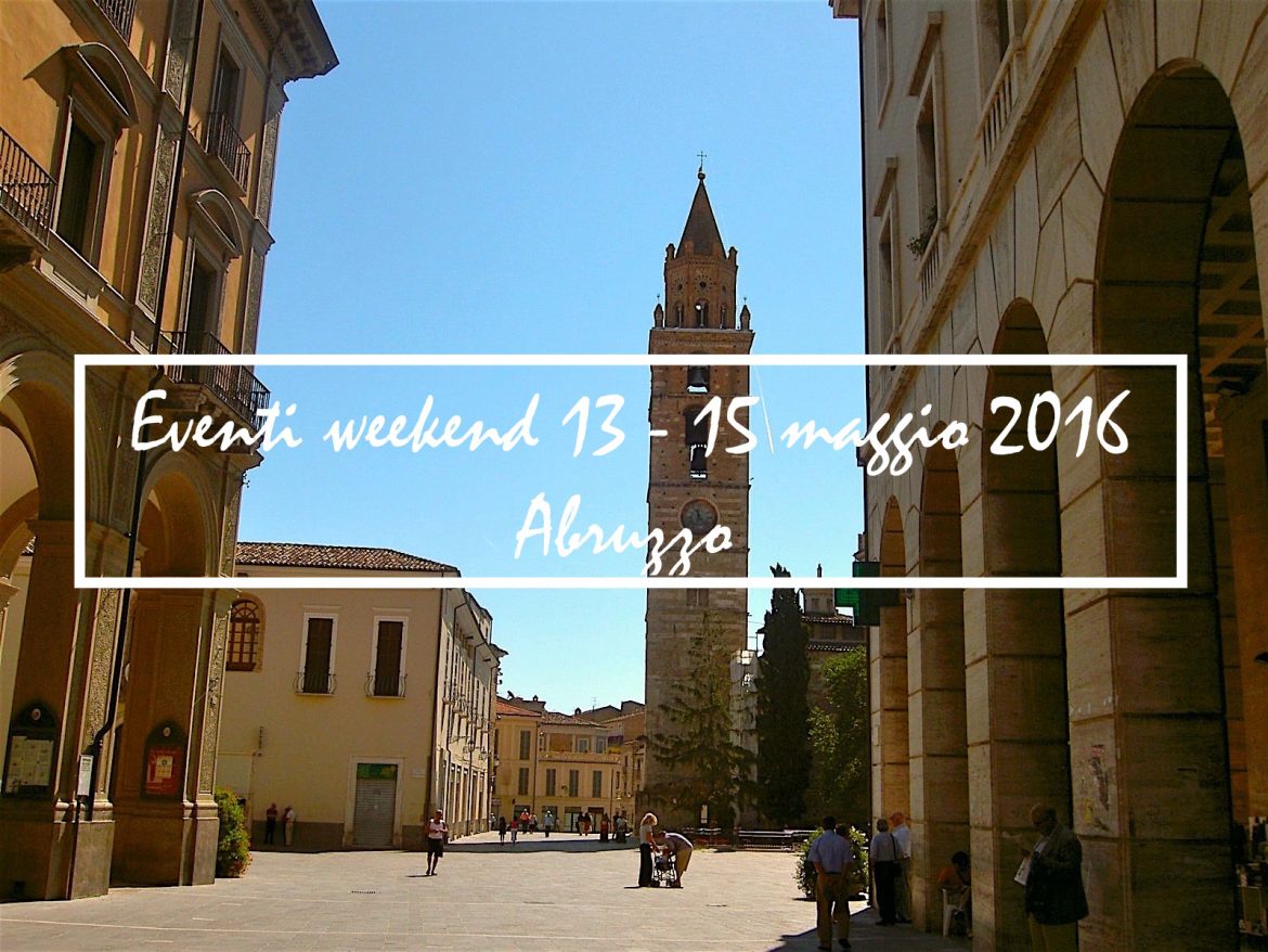 Eventi weekend 13 – 15 maggio 2016 in Abruzzo | Mamma dove mi porti? Abruzzo e dintorni