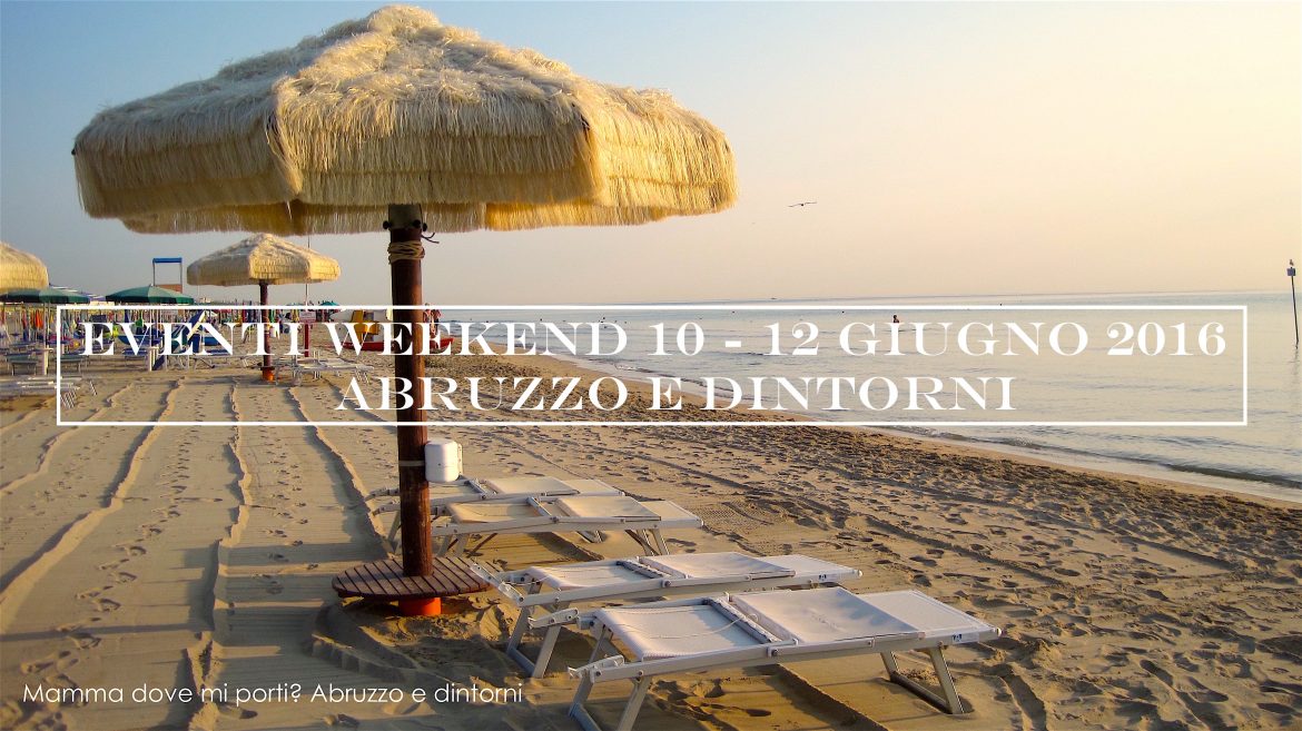 Eventi weekend 10 – 12 giugno 2016 | Mamma dove mi porti? Abruzzo e dintorni