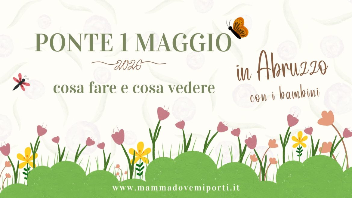 Ponte 1 maggio 2026 in Abruzzo con i bambini cosa fare e cosa vedere